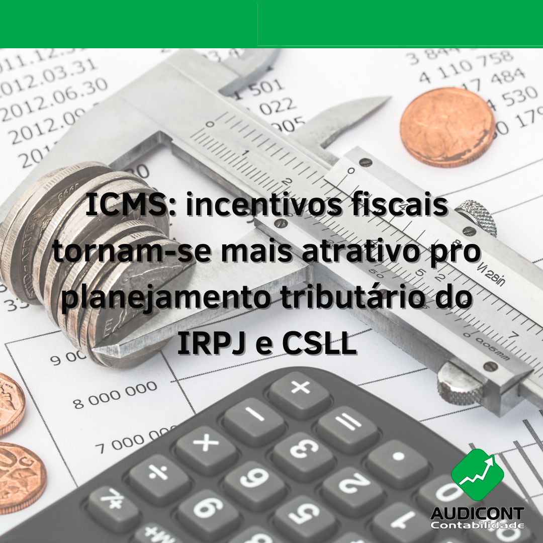 ICMS: incentivos fiscais tornam-se mais atrativo pro planejamento tributário do IRPJ e CSLL